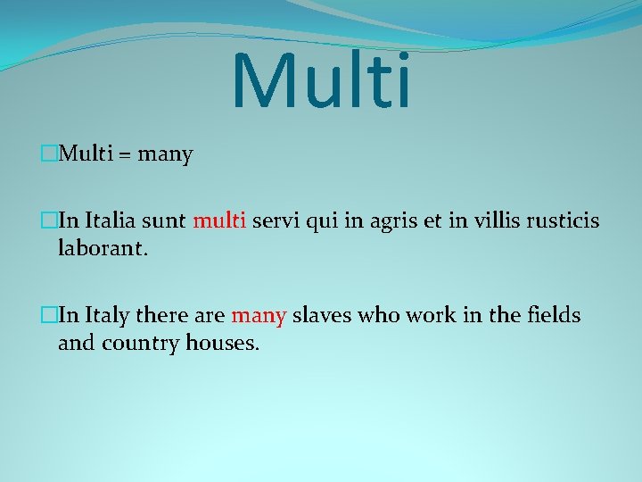 Multi �Multi = many �In Italia sunt multi servi qui in agris et in