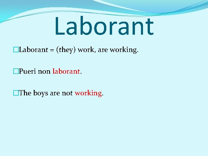 Laborant �Laborant = (they) work, are working. �Pueri non laborant. �The boys are not
