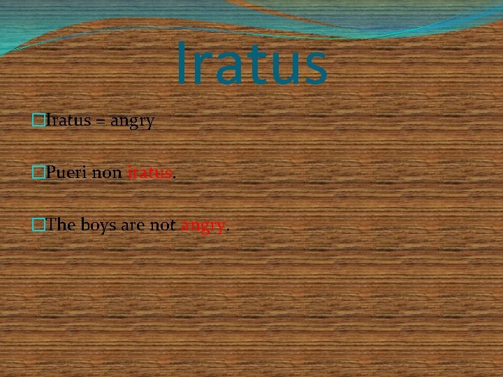 Iratus �Iratus = angry �Pueri non iratus. �The boys are not angry. 