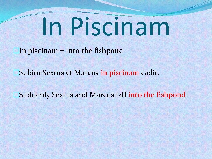 In Piscinam �In piscinam = into the fishpond �Subito Sextus et Marcus in piscinam