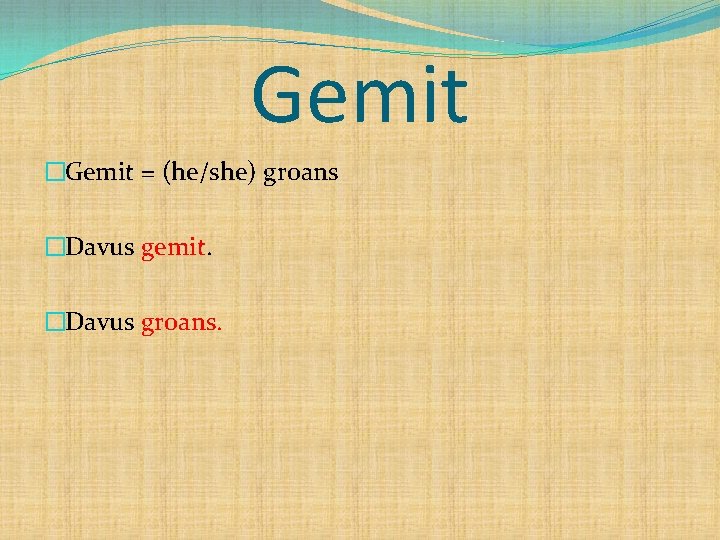 Gemit �Gemit = (he/she) groans �Davus gemit. �Davus groans. 
