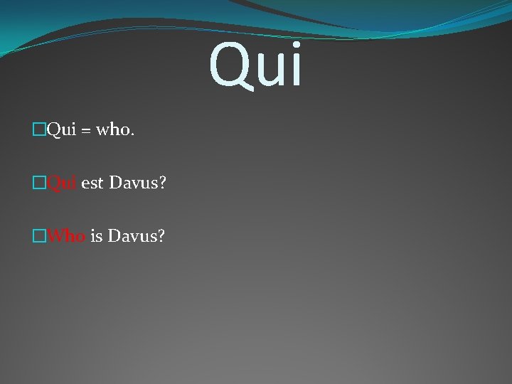 Qui �Qui = who. �Qui est Davus? �Who is Davus? 