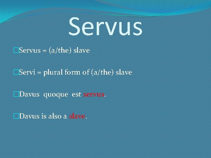 Servus �Servus = (a/the) slave �Servi = plural form of (a/the) slave �Davus quoque