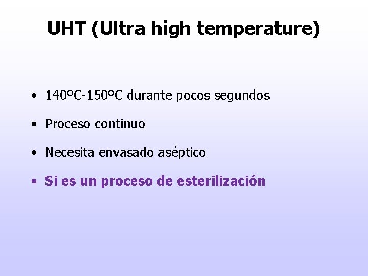 UHT (Ultra high temperature) • 140ºC-150ºC durante pocos segundos • Proceso continuo • Necesita