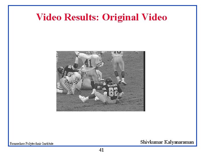 Video Results: Original Video Shivkumar Kalyanaraman Rensselaer Polytechnic Institute 41 