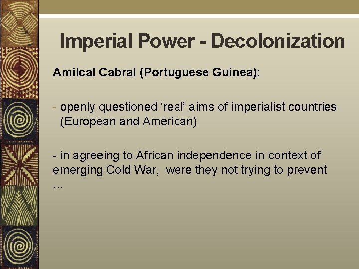 Imperial Power - Decolonization Amilcal Cabral (Portuguese Guinea): - openly questioned ‘real’ aims of