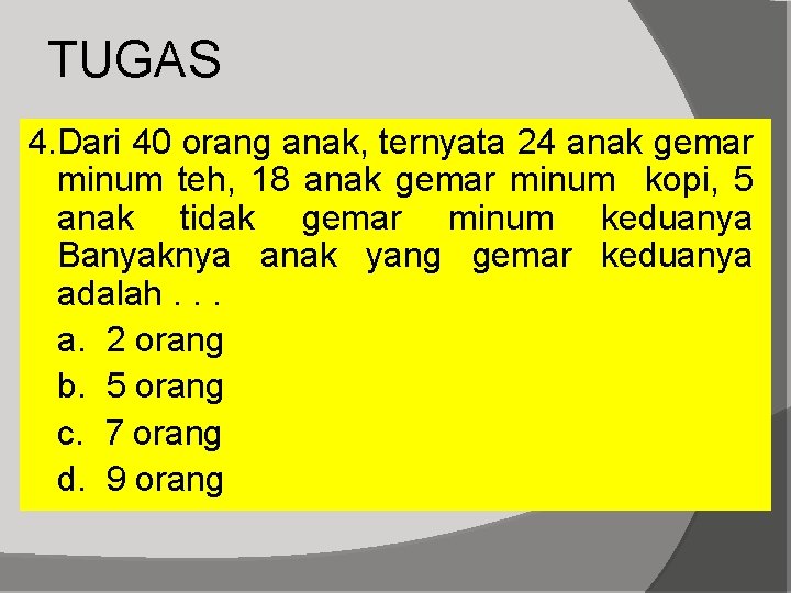TUGAS 4. Dari 40 orang anak, ternyata 24 anak gemar minum teh, 18 anak