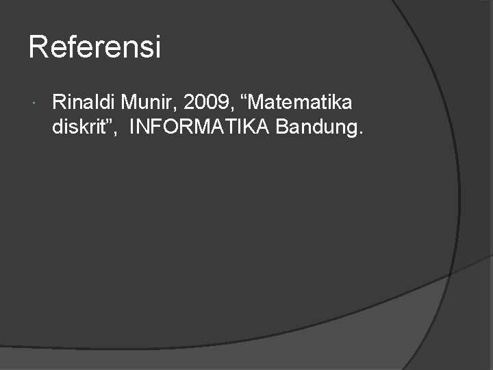 Referensi Rinaldi Munir, 2009, “Matematika diskrit”, INFORMATIKA Bandung. 