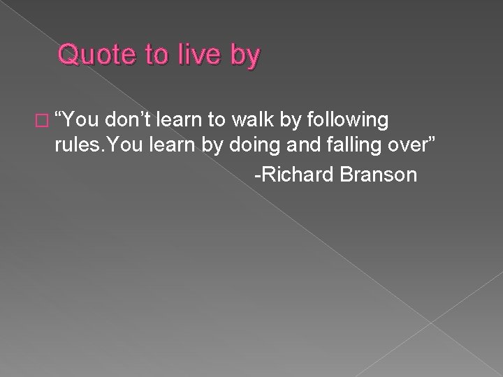 Quote to live by � “You don’t learn to walk by following rules. You