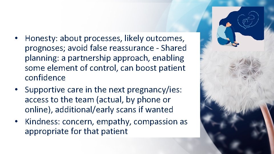  • Honesty: about processes, likely outcomes, prognoses; avoid false reassurance - Shared planning: