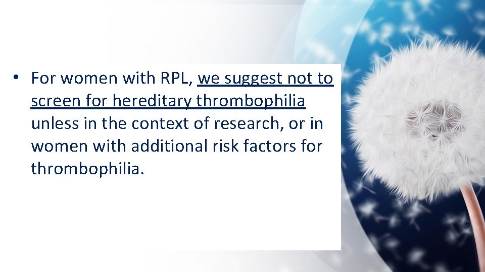  • For women with RPL, we suggest not to screen for hereditary thrombophilia