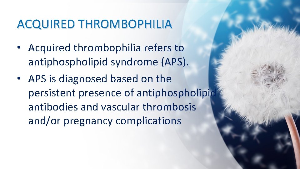 ACQUIRED THROMBOPHILIA • Acquired thrombophilia refers to antiphospholipid syndrome (APS). • APS is diagnosed