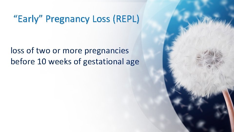 “Early” Pregnancy Loss (REPL) loss of two or more pregnancies before 10 weeks of