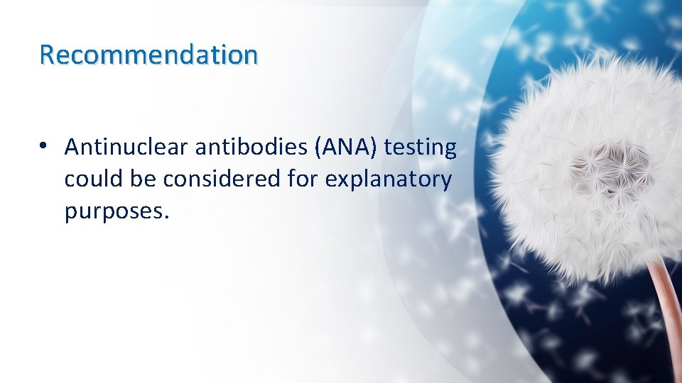 Recommendation • Antinuclear antibodies (ANA) testing could be considered for explanatory purposes. 