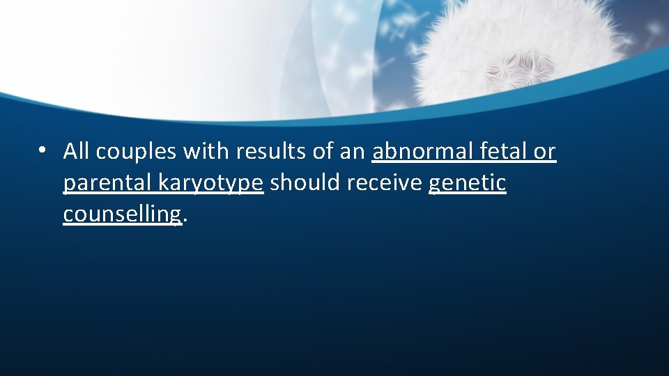  • All couples with results of an abnormal fetal or parental karyotype should
