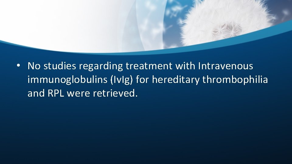  • No studies regarding treatment with Intravenous immunoglobulins (Iv. Ig) for hereditary thrombophilia