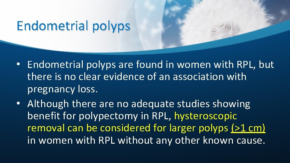 Endometrial polyps • Endometrial polyps are found in women with RPL, but there is