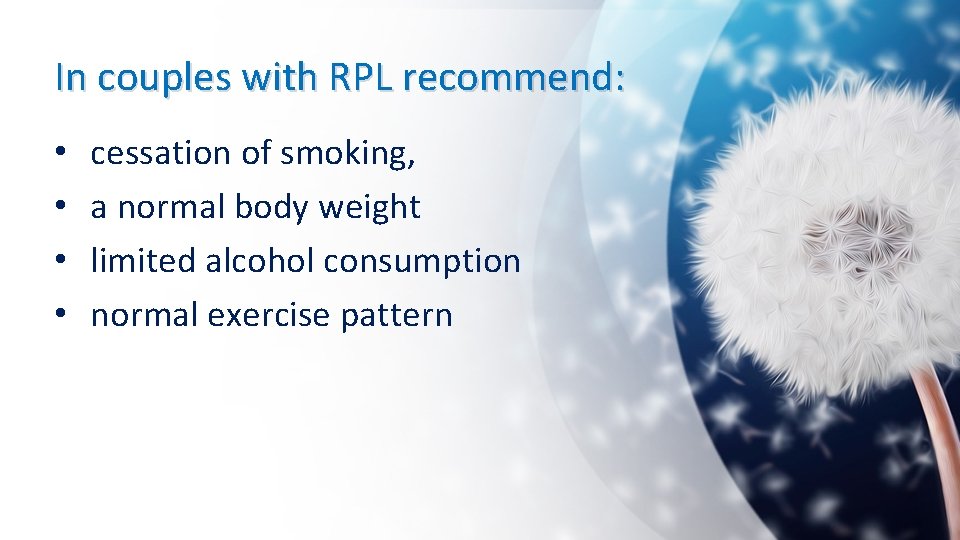 In couples with RPL recommend: • • cessation of smoking, a normal body weight