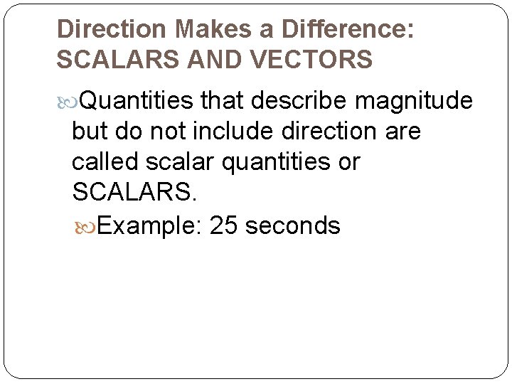 Direction Makes a Difference: SCALARS AND VECTORS Quantities that describe magnitude but do not
