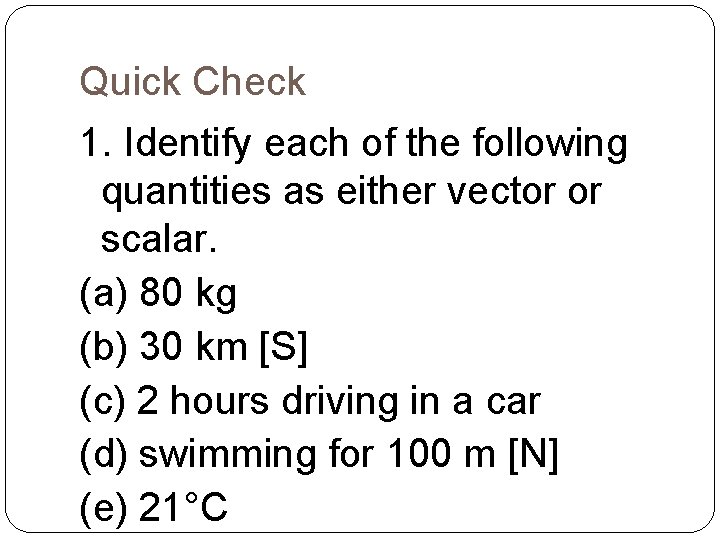 Quick Check 1. Identify each of the following quantities as either vector or scalar.