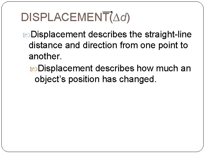 DISPLACEMENT(∆d) Displacement describes the straight-line distance and direction from one point to another. Displacement