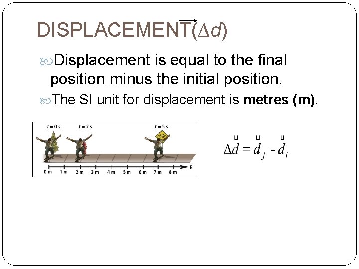 DISPLACEMENT(∆d) Displacement is equal to the final position minus the initial position. The SI