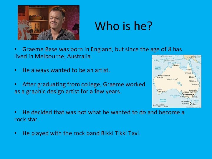 Who is he? • Graeme Base was born in England, but since the age