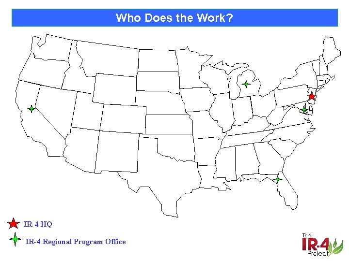 Who Does the Work? IR-4 HQ IR-4 Regional Program Office 