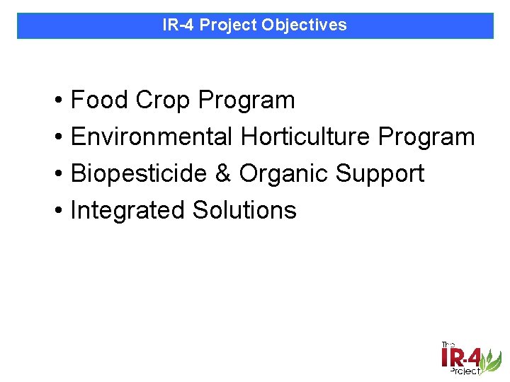 IR-4 Project Objectives • Food Crop Program • Environmental Horticulture Program • Biopesticide &