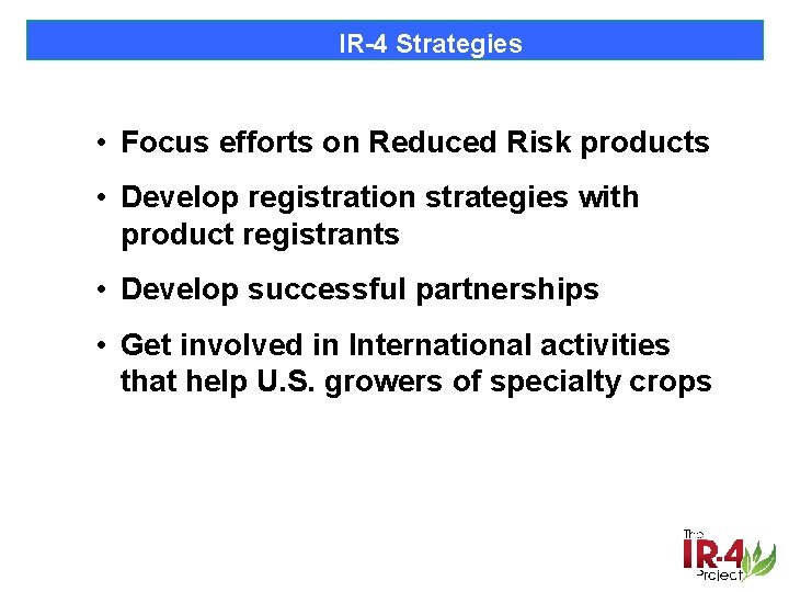 IR-4 Strategies • Focus efforts on Reduced Risk products • Develop registration strategies with