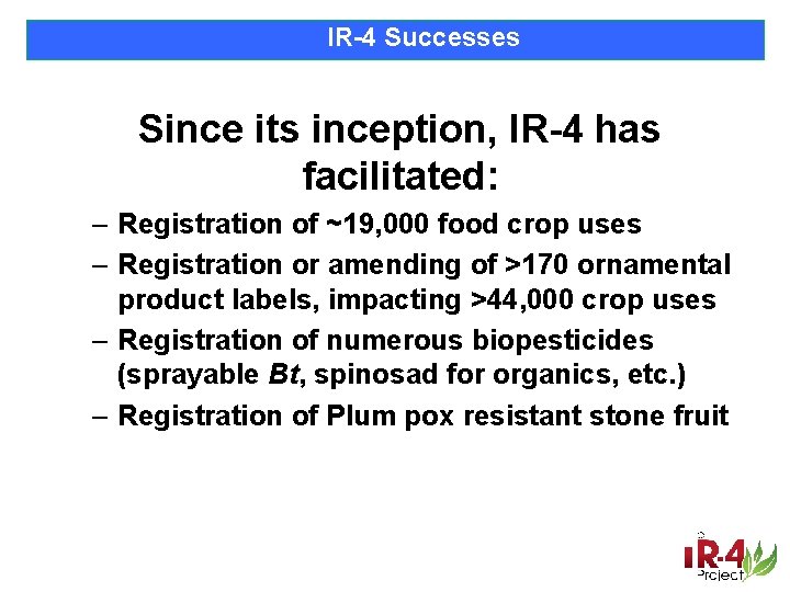 IR-4 Successes Since its inception, IR-4 has facilitated: – Registration of ~19, 000 food