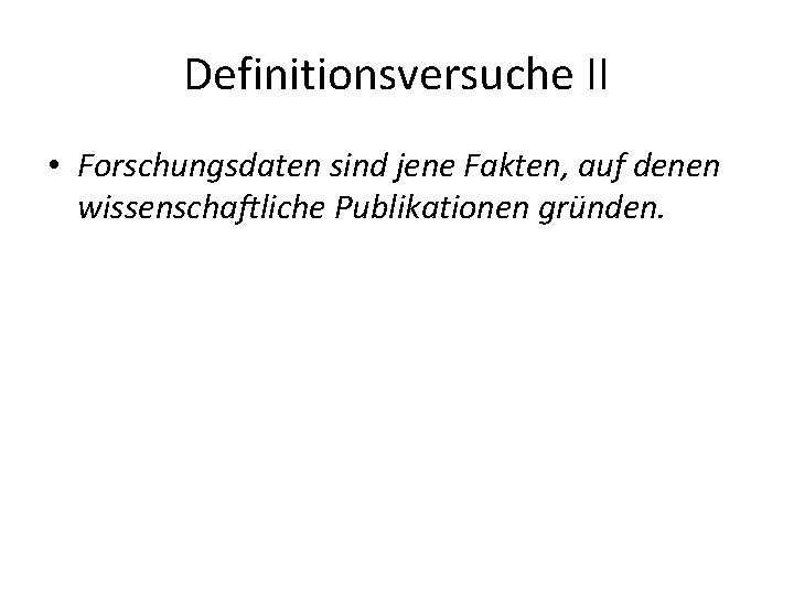 Definitionsversuche II • Forschungsdaten sind jene Fakten, auf denen wissenschaftliche Publikationen gründen. 