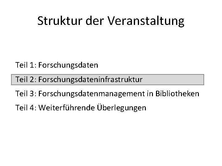 Struktur der Veranstaltung Teil 1: Forschungsdaten Teil 2: Forschungsdateninfrastruktur Teil 3: Forschungsdatenmanagement in Bibliotheken