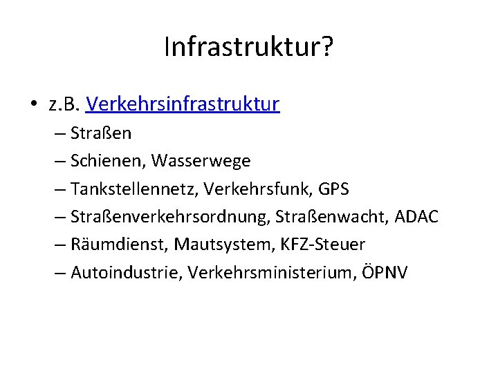 Infrastruktur? • z. B. Verkehrsinfrastruktur – Straßen – Schienen, Wasserwege – Tankstellennetz, Verkehrsfunk, GPS