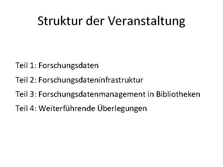 Struktur der Veranstaltung Teil 1: Forschungsdaten Teil 2: Forschungsdateninfrastruktur Teil 3: Forschungsdatenmanagement in Bibliotheken