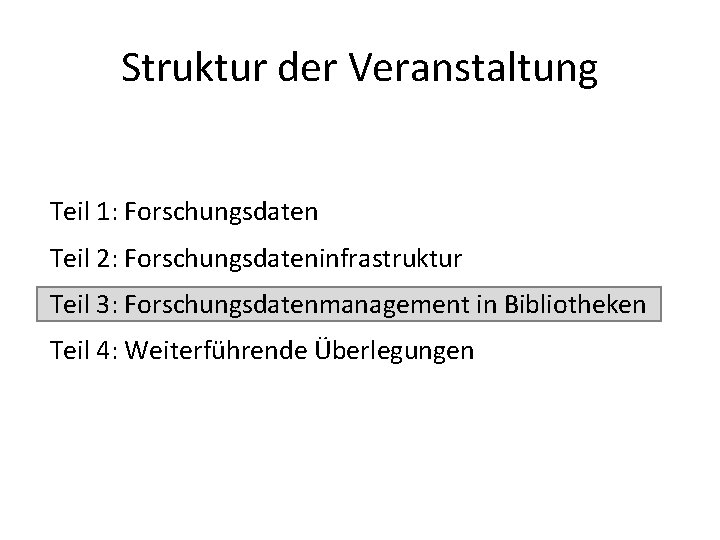 Struktur der Veranstaltung Teil 1: Forschungsdaten Teil 2: Forschungsdateninfrastruktur Teil 3: Forschungsdatenmanagement in Bibliotheken