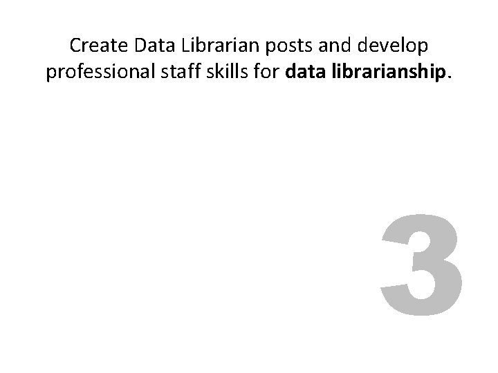 Create Data Librarian posts and develop professional staff skills for data librarianship. 3 