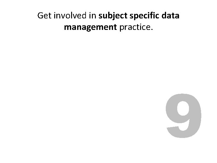 Get involved in subject specific data management practice. 9 