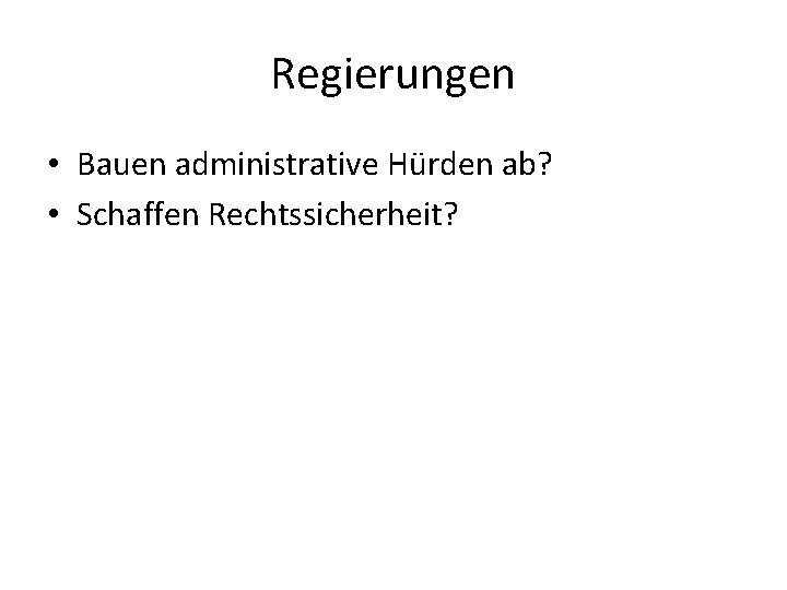 Regierungen • Bauen administrative Hürden ab? • Schaffen Rechtssicherheit? 