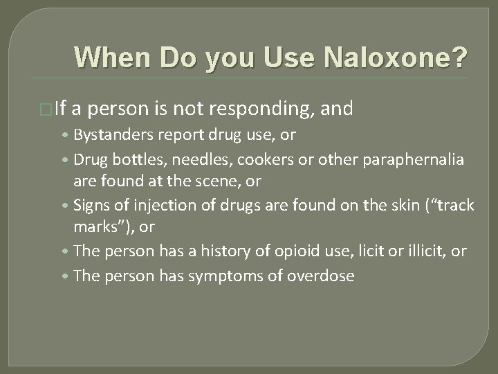 When Do you Use Naloxone? �If a person is not responding, and • Bystanders