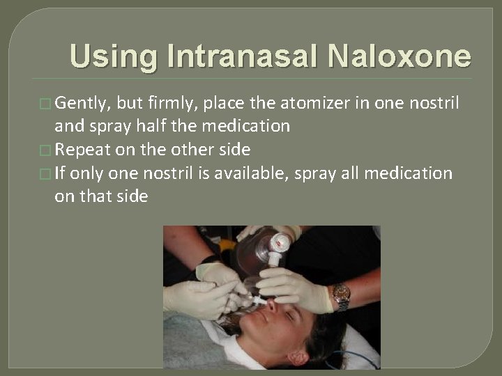 Using Intranasal Naloxone � Gently, but firmly, place the atomizer in one nostril and