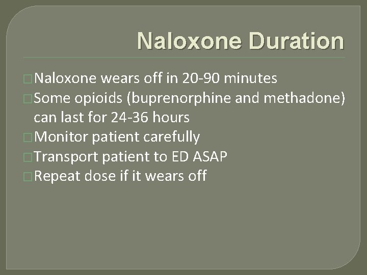 Naloxone Duration �Naloxone wears off in 20 -90 minutes �Some opioids (buprenorphine and methadone)