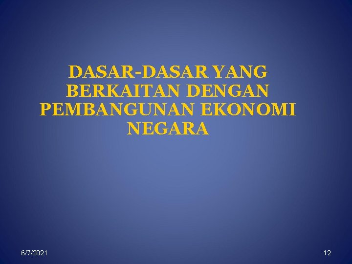 DASAR-DASAR YANG BERKAITAN DENGAN PEMBANGUNAN EKONOMI NEGARA 6/7/2021 12 