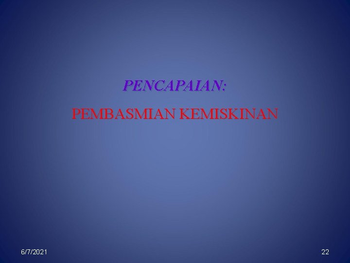 PENCAPAIAN: PEMBASMIAN KEMISKINAN 6/7/2021 22 