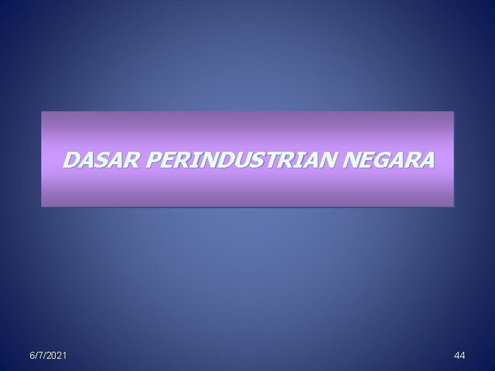 DASAR PERINDUSTRIAN NEGARA 6/7/2021 44 