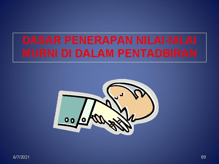 DASAR PENERAPAN NILAI-NILAI MURNI DI DALAM PENTADBIRAN 6/7/2021 89 