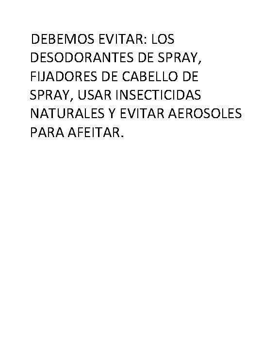 DEBEMOS EVITAR: LOS DESODORANTES DE SPRAY, FIJADORES DE CABELLO DE SPRAY, USAR INSECTICIDAS NATURALES