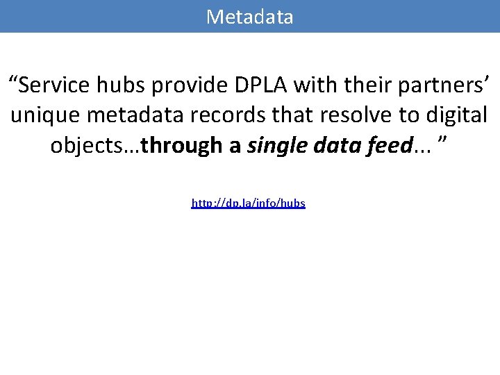Metadata “Service hubs provide DPLA with their partners’ unique metadata records that resolve to
