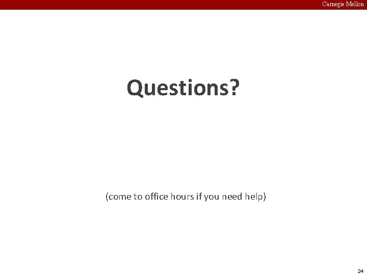 Carnegie Mellon Questions? (come to office hours if you need help) 24 