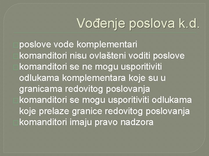 Vođenje poslova k. d. �poslove vode komplementari �komanditori nisu ovlašteni voditi poslove �komanditori se